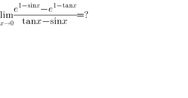 lim_(x→0) ((e^(1−sinx) −e^(1−tanx) )/(tanx−sinx))=?  