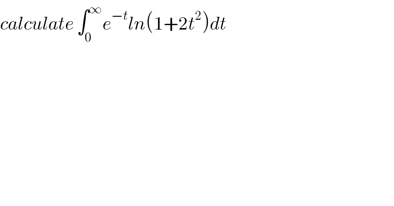 calculate ∫_0 ^∞ e^(−t) ln(1+2t^2 )dt  