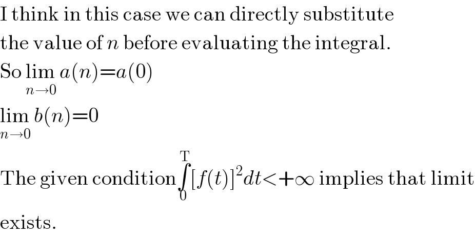 I think in this case we can directly substitute  the value of n before evaluating the integral.  So lim_(n→0)  a(n)=a(0)  lim_(n→0)  b(n)=0  The given condition∫_0 ^T [f(t)]^2 dt<+∞ implies that limit  exists.  