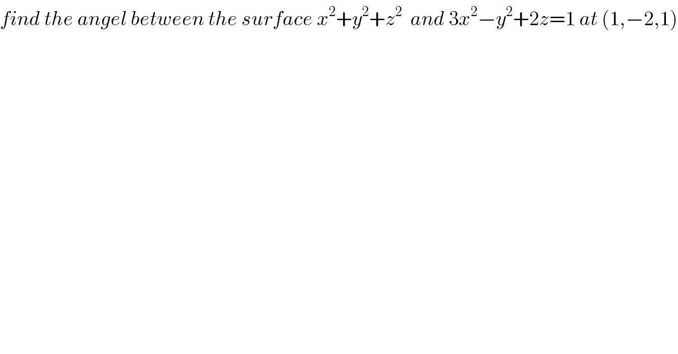 find the angel between the surface x^2 +y^2 +z^2   and 3x^2 −y^2 +2z=1 at (1,−2,1)  