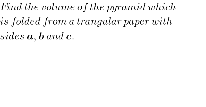 Find the volume of the pyramid which  is folded from a trangular paper with  sides a, b and c.  