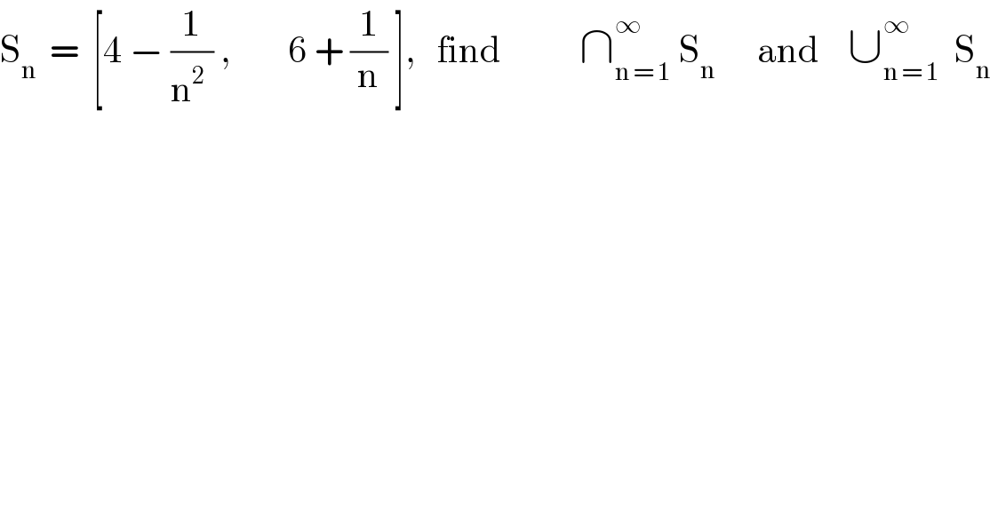 S_n   =  [4 − (1/(n^2  )) ,        6 + (1/n) ],   find           ∩_(n = 1) ^∞  S_n       and    ∪_(n = 1) ^∞   S_n   