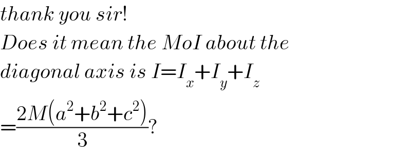 thank you sir!  Does it mean the MoI about the   diagonal axis is I=I_x +I_y +I_z   =((2M(a^2 +b^2 +c^2 ))/3)?  