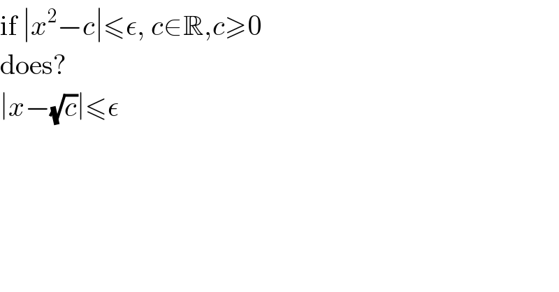 if ∣x^2 −c∣≤ε, c∈R,c≥0  does?  ∣x−(√c)∣≤ε  
