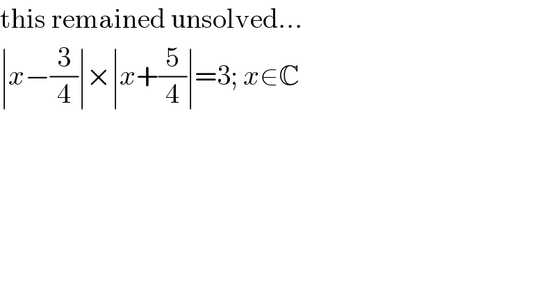 this remained unsolved...  ∣x−(3/4)∣×∣x+(5/4)∣=3; x∈C  