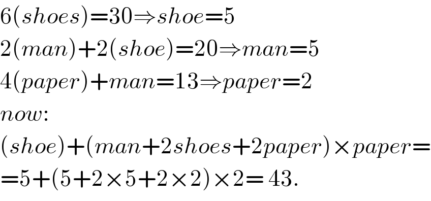 6(shoes)=30⇒shoe=5  2(man)+2(shoe)=20⇒man=5  4(paper)+man=13⇒paper=2  now:  (shoe)+(man+2shoes+2paper)×paper=  =5+(5+2×5+2×2)×2= 43.  