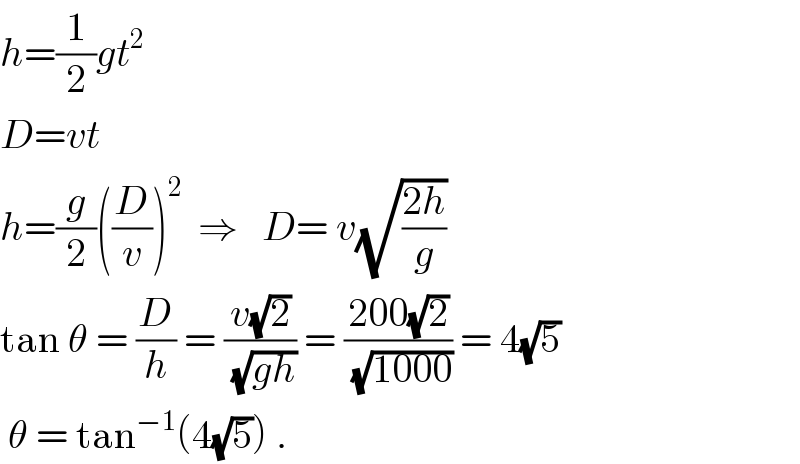 h=(1/2)gt^2   D=vt  h=(g/2)((D/v))^2   ⇒   D= v(√((2h)/g))   tan θ = (D/h) = ((v(√2))/(√(gh))) = ((200(√2))/(√(1000))) = 4(√5)    θ = tan^(−1) (4(√5)) .  