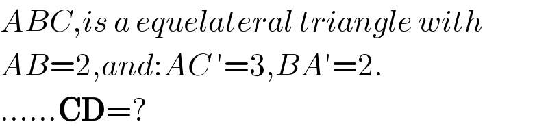 ABC,is a equelateral triangle with  AB=2,and:AC ′=3,BA′=2.  ......CD=?  