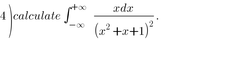4 )calculate ∫_(−∞) ^(+∞)    ((xdx)/((x^2  +x+1)^2 )) .  