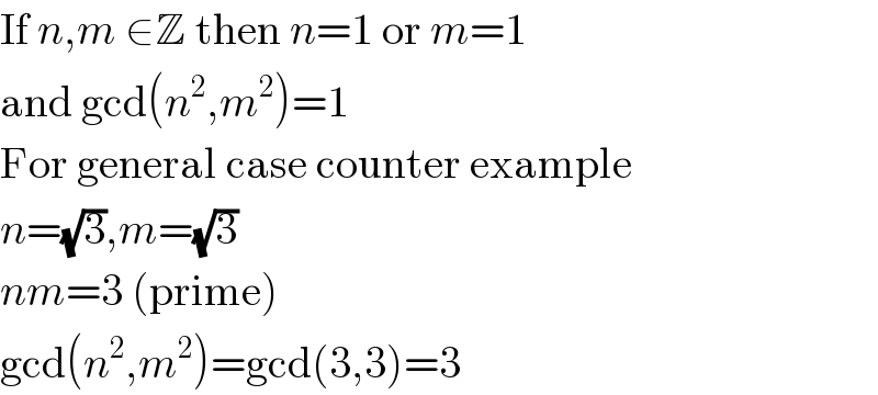 If n,m ∈Z then n=1 or m=1  and gcd(n^2 ,m^2 )=1  For general case counter example  n=(√3),m=(√3)  nm=3 (prime)  gcd(n^2 ,m^2 )=gcd(3,3)=3  