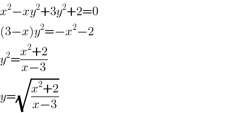 x^2 −xy^2 +3y^2 +2=0  (3−x)y^2 =−x^2 −2  y^2 =((x^2 +2)/(x−3))  y=(√((x^2 +2)/(x−3)))  