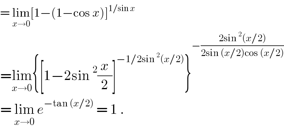 = lim_(x→0) [1−(1−cos x)]^(1/sin x)   =lim_(x→0) {[1−2sin^2 (x/2)]^(−1/2sin^2 (x/2)) }^(−((2sin^2 (x/2))/(2sin (x/2)cos (x/2))))   = lim_(x→0)  e^(−tan (x/2))  = 1 .  