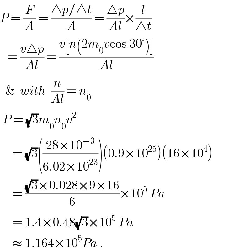 P = (F/A) = ((△p/△t)/A) = ((△p)/(Al))×(l/(△t))     = ((v△p)/(Al)) = ((v[n(2m_0 vcos 30°)])/(Al))    &  with  (n/(Al)) = n_0    P = (√3)m_0 n_0 v^2        = (√3)(((28×10^(−3) )/(6.02×10^(23) )))(0.9×10^(25) )(16×10^4 )       = (((√3)×0.028×9×16)/6)×10^5  Pa       = 1.4×0.48(√3)×10^5  Pa       ≈ 1.164×10^5 Pa .  