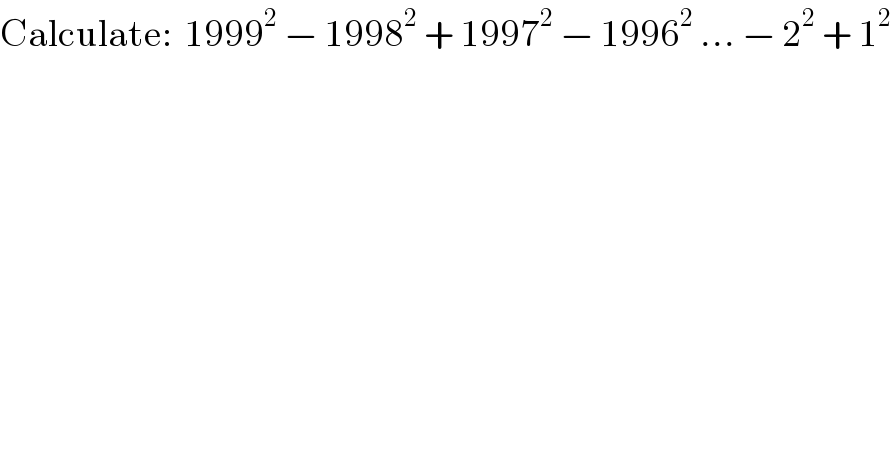 Calculate:  1999^2  − 1998^2  + 1997^2  − 1996^2  ... − 2^2  + 1^2   