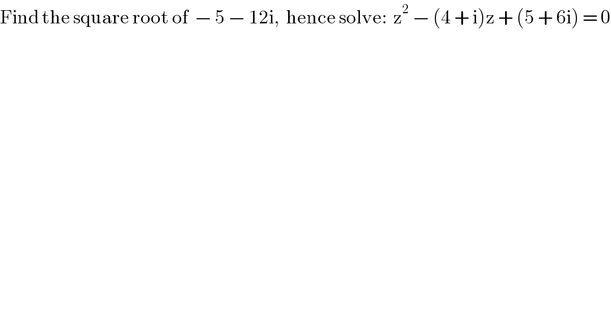 Find the square root of  − 5 − 12i,  hence solve:  z^2  − (4 + i)z + (5 + 6i) = 0  