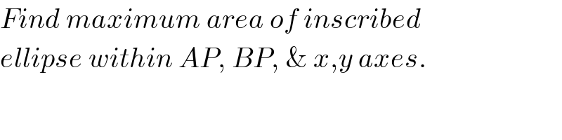 Find maximum area of inscribed  ellipse within AP, BP, & x,y axes.  