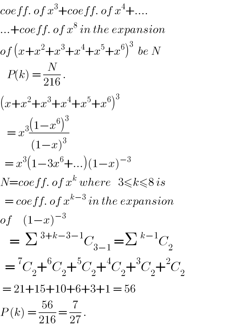 coeff. of x^3 +coeff. of x^4 +....  ...+coeff. of x^8  in the expansion  of (x+x^2 +x^3 +x^4 +x^5 +x^6 )^3   be N     P(k) = (N/(216)) .  (x+x^2 +x^3 +x^4 +x^5 +x^6 )^3      = x^3 (((1−x^6 )^3 )/((1−x)^3 ))    = x^3 (1−3x^6 +...)(1−x)^(−3)   N=coeff. of x^k  where   3≤k≤8 is    = coeff. of x^(k−3)  in the expansion  of     (1−x)^(−3)       =  Σ^(3+k−3−1) C_(3−1)  =Σ^(k−1) C_2     =^7 C_2 +^6 C_2 +^5 C_2 +^4 C_2 +^3 C_2 +^2 C_2    = 21+15+10+6+3+1 = 56  P (k) = ((56)/(216)) = (7/(27)) .  