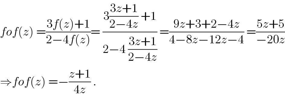 fof(z) =((3f(z)+1)/(2−4f(z)))= ((3((3z+1)/(2−4z)) +1)/(2−4 ((3z+1)/(2−4z)))) =((9z+3+2−4z)/(4−8z−12z−4)) =((5z+5)/(−20z))  ⇒fof(z) =−((z+1)/(4z)) .  