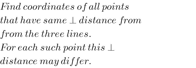 Find coordinates of all points  that have same ⊥ distance from  from the three lines.  For each such point this ⊥  distance may differ.  