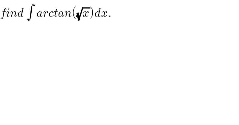 find ∫ arctan((√x))dx.  