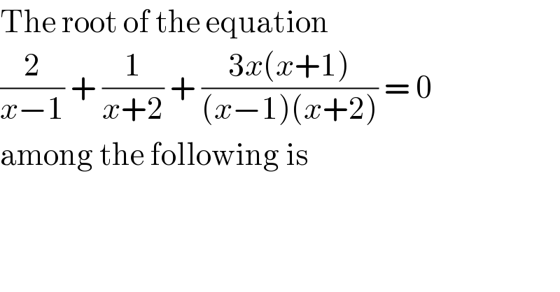 The root of the equation   (2/(x−1)) + (1/(x+2)) + ((3x(x+1))/((x−1)(x+2))) = 0    among the following is  