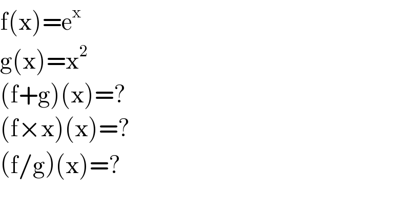 f(x)=e^x    g(x)=x^2   (f+g)(x)=?  (f×x)(x)=?  (f/g)(x)=?  