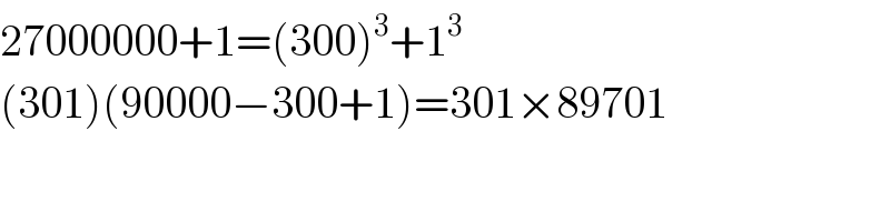 27000000+1=(300)^3 +1^3   (301)(90000−300+1)=301×89701  