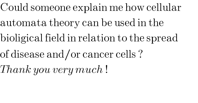 Could someone explain me how cellular  automata theory can be used in the  bioligical field in relation to the spread  of disease and/or cancer cells ?  Thank you very much !  