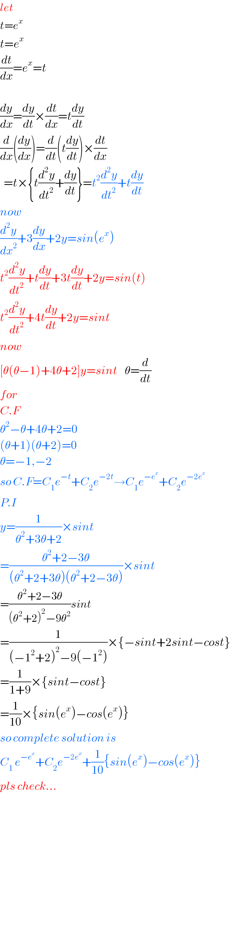 let  t=e^x   t=e^x   (dt/dx)=e^x =t    (dy/dx)=(dy/dt)×(dt/dx)=t(dy/dt)  (d/dx)((dy/dx))=(d/dt)(t(dy/dt))×(dt/dx)    =t×{t(d^2 y/dt^2 )+(dy/dt)}=t^2 (d^2 y/dt^2 )+t(dy/dt)  now  (d^2 y/dx^2 )+3(dy/dx)+2y=sin(e^x )  t^2 (d^2 y/dt^2 )+t(dy/dt)+3t(dy/dt)+2y=sin(t)  t^2 (d^2 y/dt^2 )+4t(dy/dt)+2y=sint  now  [θ(θ−1)+4θ+2]y=sint    θ=(d/dt)  for  C.F  θ^2 −θ+4θ+2=0  (θ+1)(θ+2)=0  θ=−1,−2  so C.F=C_1 e^(−t) +C_2 e^(−2t) →C_1 e^(−e^x ) +C_2 e^(−2e^x )   P.I  y=(1/(θ^2 +3θ+2))×sint  =((θ^2 +2−3θ)/((θ^2 +2+3θ)(θ^2 +2−3θ)))×sint  =((θ^2 +2−3θ)/((θ^2 +2)^2 −9θ^2 ))sint  =(1/((−1^2 +2)^2 −9(−1^2 )))×{−sint+2sint−cost}  =(1/(1+9))×{sint−cost}  =(1/(10))×{sin(e^x )−cos(e^x )}  so complete solution is  C_1  e^(−e^x ) +C_2 e^(−2e^x ) +(1/(10)){sin(e^x )−cos(e^x )}  pls check...                  