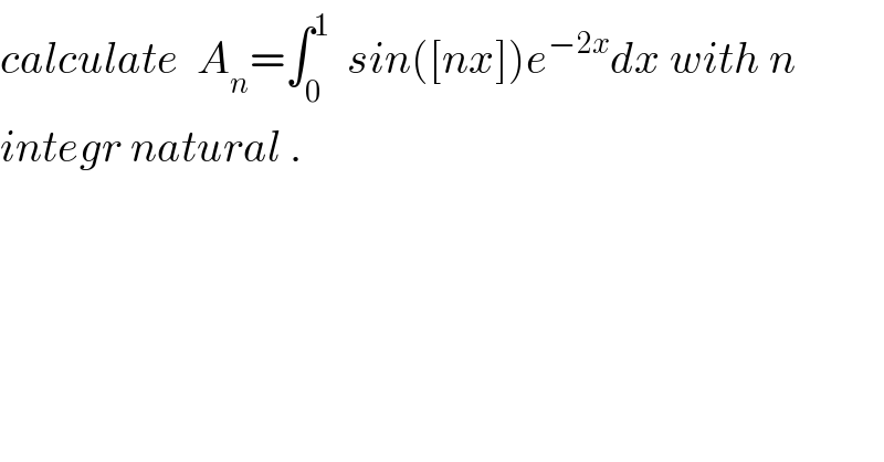 calculate  A_n =∫_0 ^1   sin([nx])e^(−2x) dx with n  integr natural .  