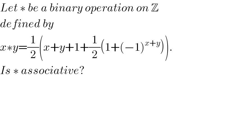 Let ∗ be a binary operation on Z  defined by   x∗y=(1/2)(x+y+1+(1/2)(1+(−1)^(x+y) )).  Is ∗ associative?  