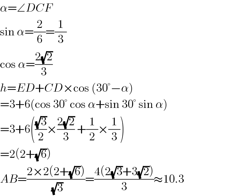 α=∠DCF  sin α=(2/6)=(1/3)  cos α=((2(√2))/3)  h=ED+CD×cos (30°−α)  =3+6(cos 30° cos α+sin 30° sin α)  =3+6(((√3)/2)×((2(√2))/3) +(1/2)×(1/3))  =2(2+(√6))  AB=((2×2(2+(√6)))/(√3))=((4(2(√3)+3(√2)))/3)≈10.3  