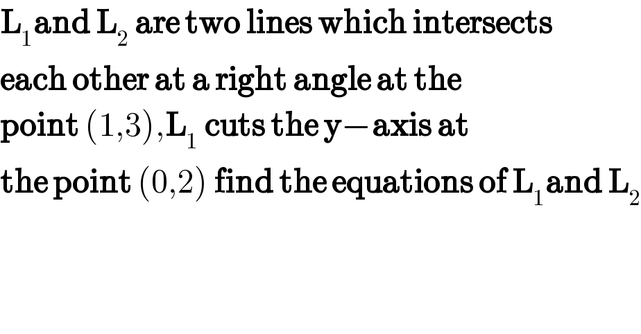 L_1 and L_2  are two lines which intersects  each other at a right angle at the  point (1,3),L_1  cuts the y−axis at  the point (0,2) find the equations of L_1 and L_2     