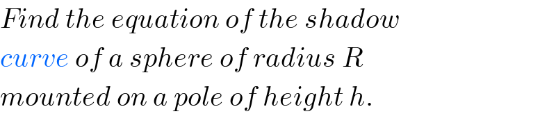 Find the equation of the shadow  curve of a sphere of radius R  mounted on a pole of height h.  