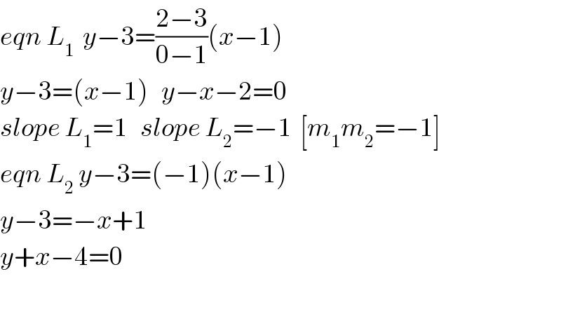 eqn L_1   y−3=((2−3)/(0−1))(x−1)  y−3=(x−1)   y−x−2=0  slope L_1 =1   slope L_2 =−1  [m_1 m_2 =−1]  eqn L_2  y−3=(−1)(x−1)  y−3=−x+1  y+x−4=0      