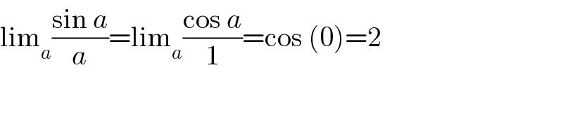 lim_a ((sin a)/a)=lim_a ((cos a)/1)=cos (0)=2  