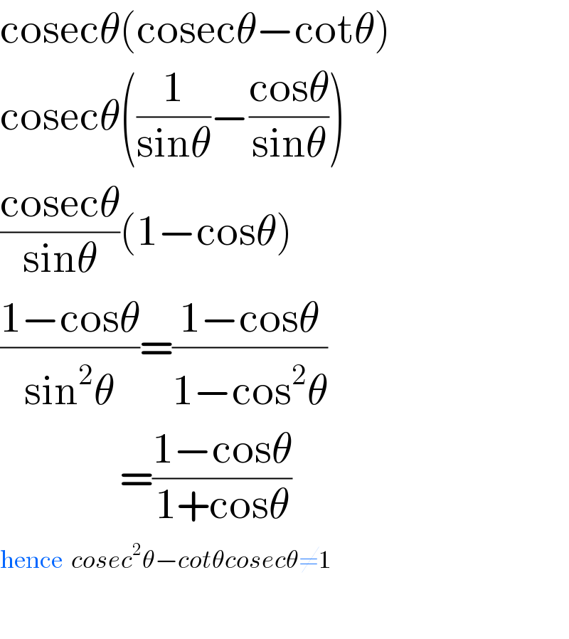 cosecθ(cosecθ−cotθ)  cosecθ((1/(sinθ))−((cosθ)/(sinθ)))  ((cosecθ)/(sinθ))(1−cosθ)  ((1−cosθ)/(sin^2 θ))=((1−cosθ)/(1−cos^2 θ))                =((1−cosθ)/(1+cosθ))  hence  cosec^2 θ−cotθcosecθ≠1    