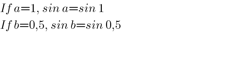 If a=1, sin a=sin 1  If b=0,5, sin b=sin 0,5  