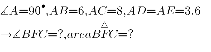 ∡A=90^• ,AB=6,AC=8,AD=AE=3.6  →∡BFC=?,areaBF^△ C=?  