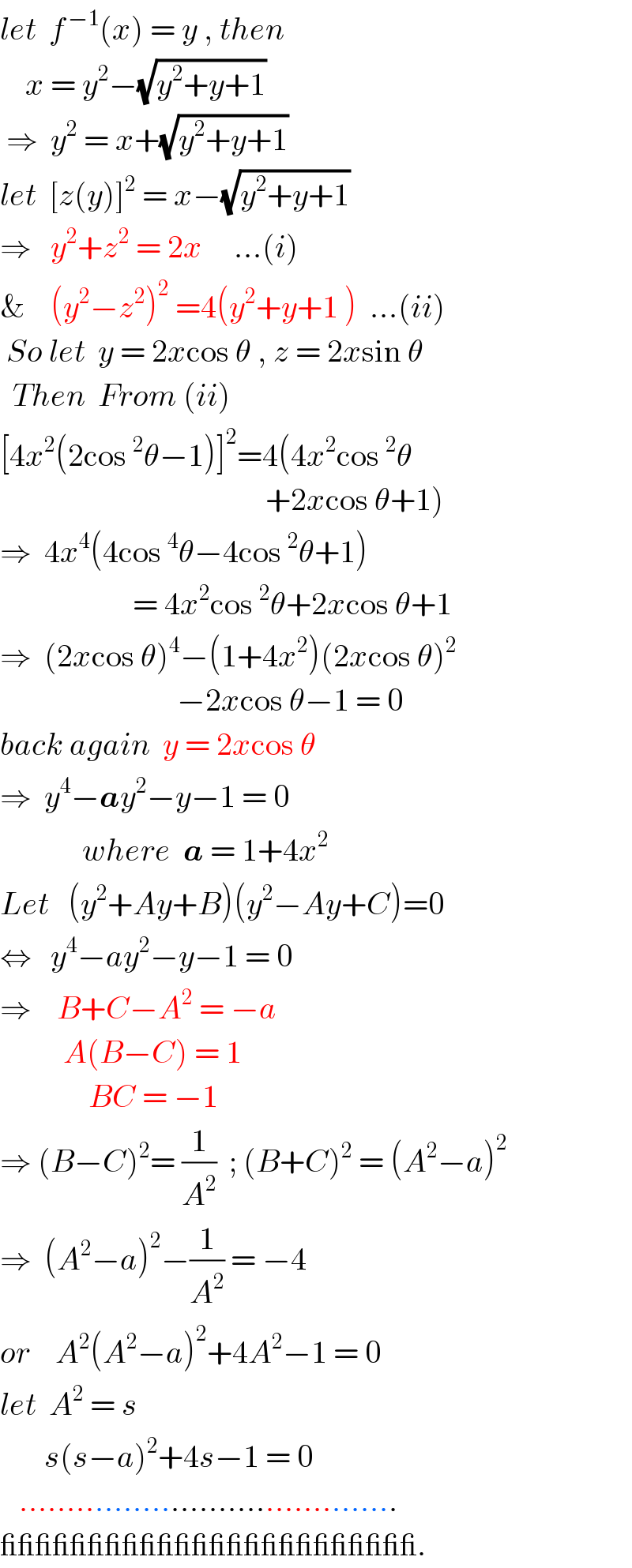 let  f^( −1) (x) = y , then      x = y^2 −(√(y^2 +y+1))   ⇒  y^2  = x+(√(y^2 +y+1))   let  [z(y)]^2  = x−(√(y^2 +y+1))   ⇒   y^2 +z^2  = 2x     ...(i)  &    (y^2 −z^2 )^2  =4(y^2 +y+1 )  ...(ii)   So let  y = 2xcos θ , z = 2xsin θ    Then  From (ii)  [4x^2 (2cos^2 θ−1)]^2 =4(4x^2 cos^2 θ                                            +2xcos θ+1)  ⇒  4x^4 (4cos^4 θ−4cos^2 θ+1)                       = 4x^2 cos^2 θ+2xcos θ+1  ⇒  (2xcos θ)^4 −(1+4x^2 )(2xcos θ)^2                               −2xcos θ−1 = 0  back again  y = 2xcos θ  ⇒  y^4 −ay^2 −y−1 = 0               where  a = 1+4x^2   Let   (y^2 +Ay+B)(y^2 −Ay+C)=0  ⇔   y^4 −ay^2 −y−1 = 0  ⇒    B+C−A^2  = −a            A(B−C) = 1                BC = −1  ⇒ (B−C)^2 = (1/A^2 )  ; (B+C)^2  = (A^2 −a)^2   ⇒  (A^2 −a)^2 −(1/A^2 ) = −4   or    A^2 (A^2 −a)^2 +4A^2 −1 = 0  let  A^2  = s         s(s−a)^2 +4s−1 = 0     ........................................  ________________________.  