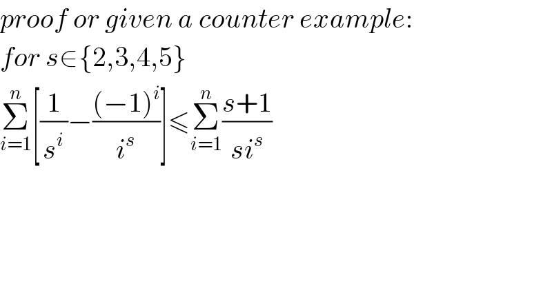 proof or given a counter example:  for s∈{2,3,4,5}  Σ_(i=1) ^n [(1/s^i )−(((−1)^i )/i^s )]≤Σ_(i=1) ^n ((s+1)/(si^s ))  