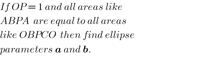 If OP = 1 and all areas like  ABPA  are equal to all areas   like OBPCO  then find ellipse  parameters a and b.  