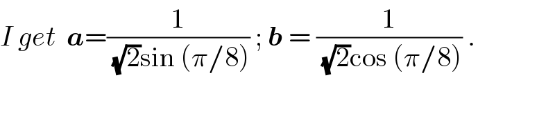 I get  a=(1/((√2)sin (π/8))) ; b = (1/((√2)cos (π/8))) .  