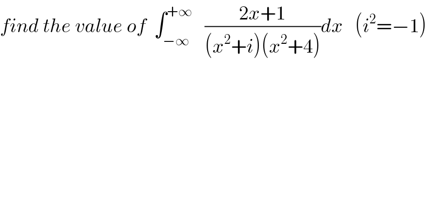 find the value of  ∫_(−∞) ^(+∞)    ((2x+1)/((x^2 +i)(x^2 +4)))dx   (i^2 =−1)  
