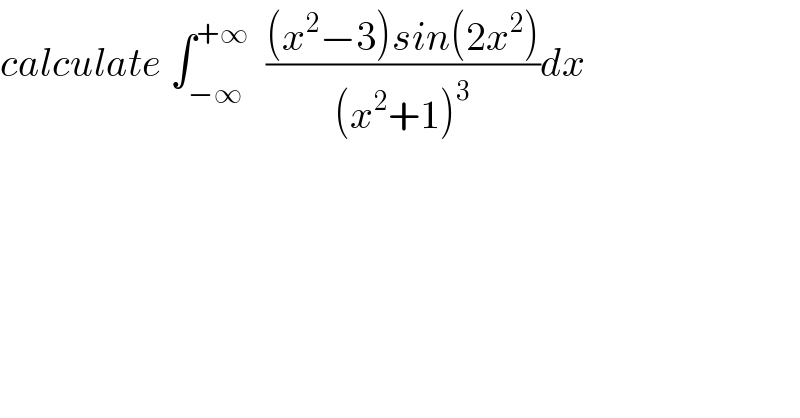 calculate ∫_(−∞) ^(+∞)   (((x^2 −3)sin(2x^2 ))/((x^2 +1)^3 ))dx  