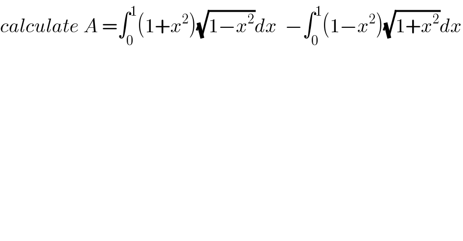 calculate A =∫_0 ^1 (1+x^2 )(√(1−x^2 ))dx  −∫_0 ^1 (1−x^2 )(√(1+x^2 ))dx  