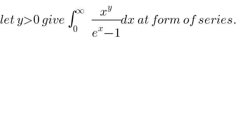 let y>0 give ∫_0 ^∞    (x^y /(e^x −1))dx at form of series.  