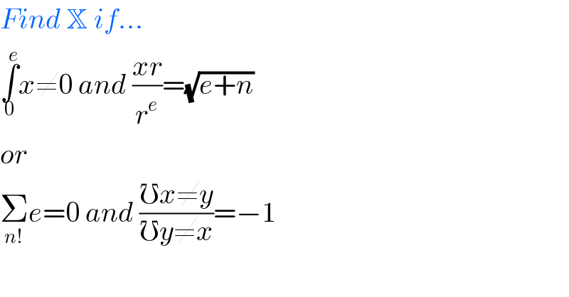 Find X if...  ∫_0 ^e x≠0 and ((xr)/r^e )=(√(e+n))  or  Σ_(n!) e=0 and ((℧x≠y)/(℧y≠x))=−1  