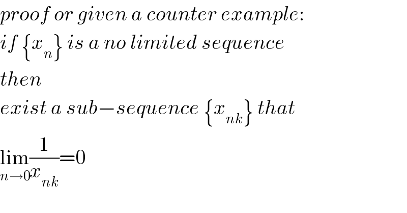 proof or given a counter example:  if {x_n } is a no limited sequence  then  exist a sub−sequence {x_(nk) } that  lim_(n→0) (1/x_(nk) )=0  