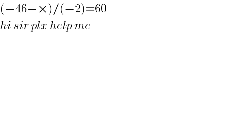(−46−×)/(−2)=60    hi sir plx help me  
